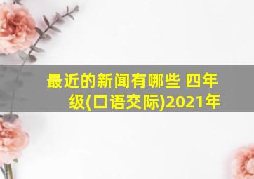 最近的新闻有哪些 四年级(口语交际)2021年